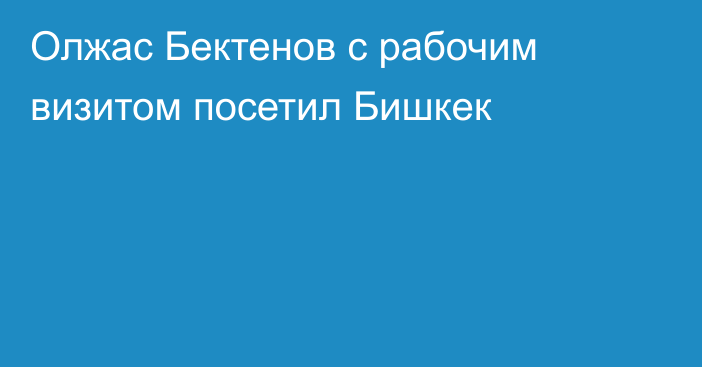 Олжас Бектенов с рабочим визитом посетил Бишкек