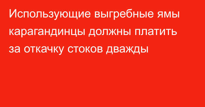 Использующие выгребные ямы карагандинцы должны платить за откачку стоков дважды