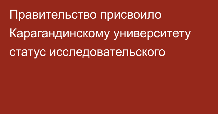 Правительство присвоило Карагандинскому университету статус исследовательского