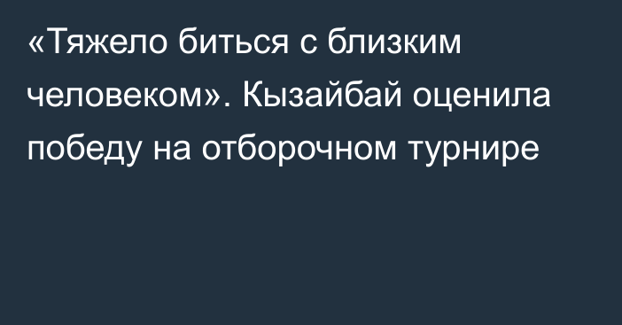 «Тяжело биться с близким человеком». Кызайбай оценила победу на отборочном турнире