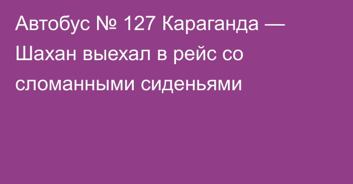 Автобус № 127 Караганда — Шахан выехал в рейс со сломанными сиденьями