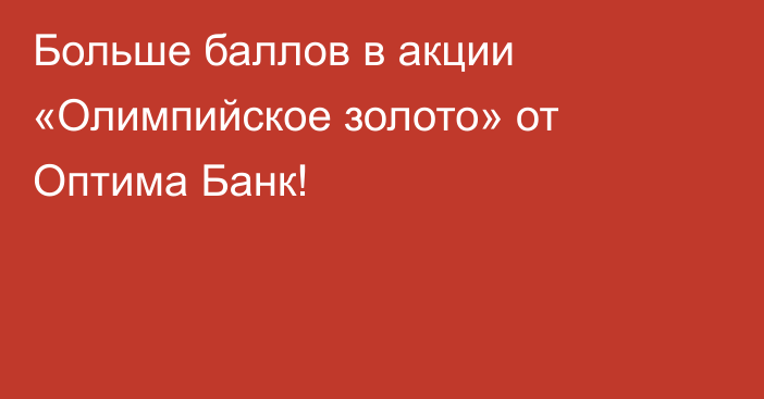 Больше баллов в акции «Олимпийское золото» от Оптима Банк!