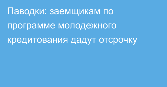 Паводки: заемщикам по программе молодежного кредитования дадут отсрочку