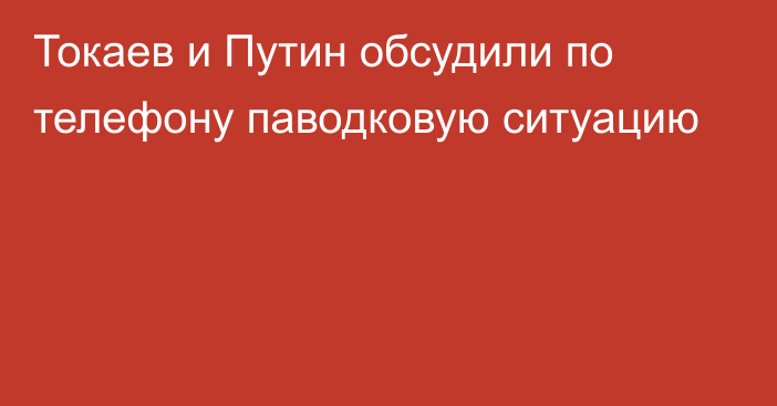 Токаев и Путин обсудили по телефону паводковую ситуацию