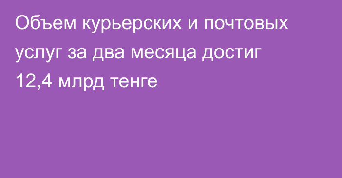 Объем курьерских и почтовых услуг за два месяца достиг 12,4 млрд тенге