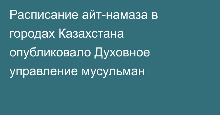 Расписание айт-намаза в городах Казахстана опубликовало Духовное управление мусульман