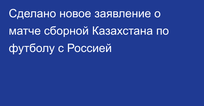 Сделано новое заявление о матче сборной Казахстана по футболу с Россией