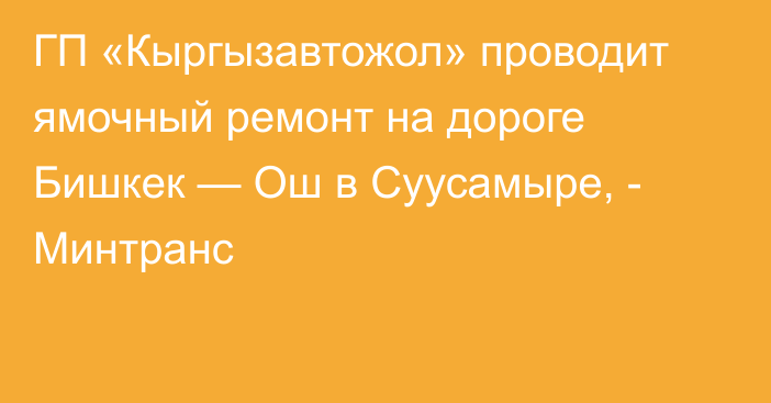 ГП «Кыргызавтожол» проводит ямочный ремонт на дороге Бишкек — Ош в Суусамыре, - Минтранс