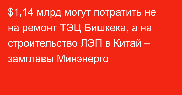 $1,14 млрд могут потратить не на ремонт ТЭЦ Бишкека, а на строительство ЛЭП в Китай – замглавы Минэнерго