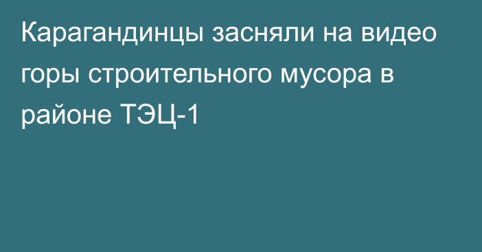 Карагандинцы засняли на видео горы строительного мусора в районе ТЭЦ-1