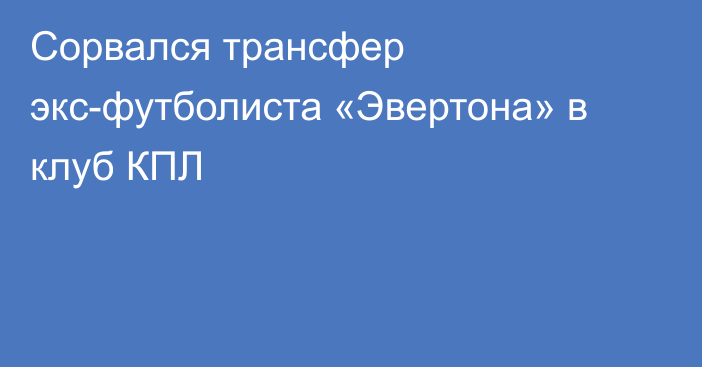 Сорвался трансфер экс-футболиста «Эвертона» в клуб КПЛ