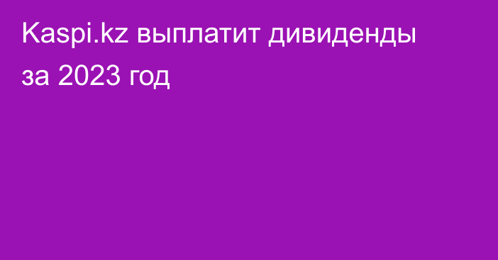 Kaspi.kz выплатит дивиденды за 2023 год