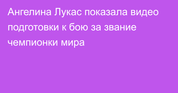 Ангелина Лукас показала видео подготовки к бою за звание чемпионки мира