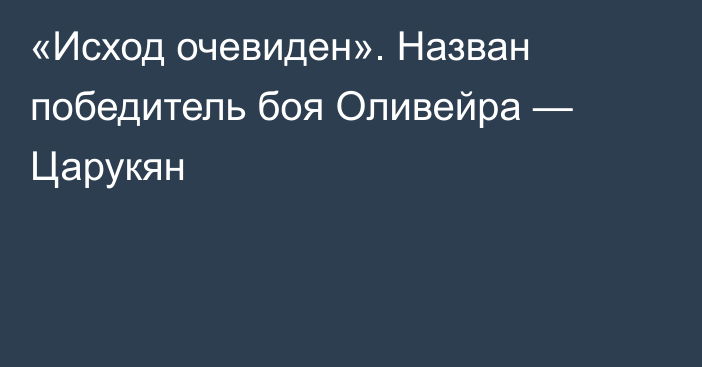 «Исход очевиден». Назван победитель боя Оливейра — Царукян