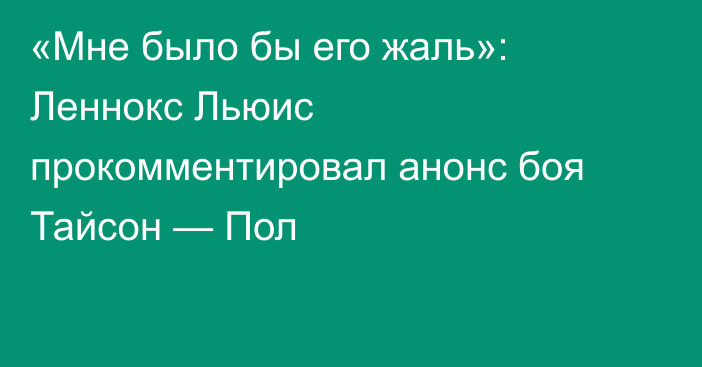 «Мне было бы его жаль»: Леннокс Льюис прокомментировал анонс боя Тайсон — Пол