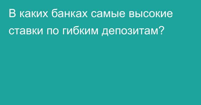 В каких банках самые высокие ставки по гибким депозитам?