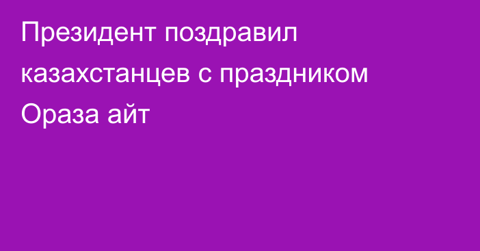 Президент поздравил казахстанцев с праздником Ораза айт