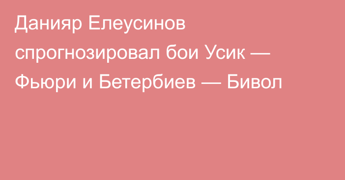 Данияр Елеусинов спрогнозировал бои Усик — Фьюри и Бетербиев — Бивол