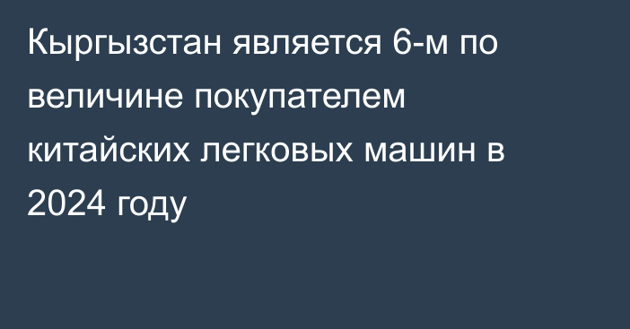 Кыргызстан является 6-м по величине покупателем китайских легковых машин в 2024 году