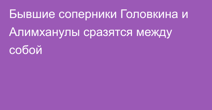 Бывшие соперники Головкина и Алимханулы сразятся между собой