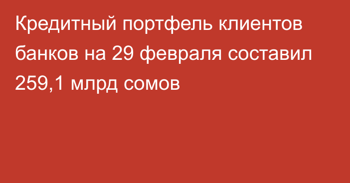 Кредитный портфель клиентов банков на 29 февраля составил 259,1 млрд сомов