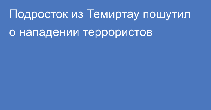 Подросток из Темиртау пошутил о нападении террористов