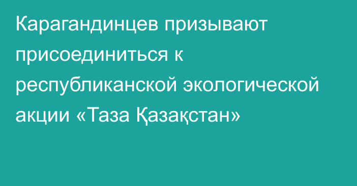 Карагандинцев призывают присоединиться к республиканской экологической акции «Таза Қазақстан»