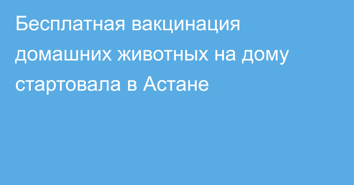 Бесплатная вакцинация домашних животных на дому стартовала в Астане