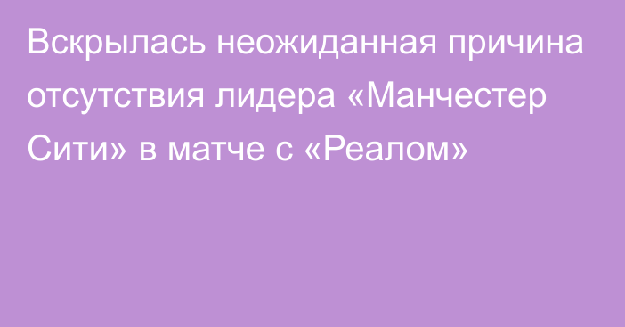 Вскрылась неожиданная причина отсутствия лидера «Манчестер Сити» в матче с «Реалом»