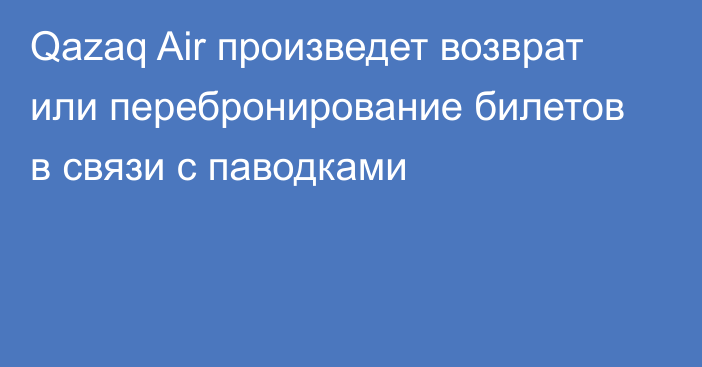 Qazaq Air произведет возврат или перебронирование билетов в связи с паводками