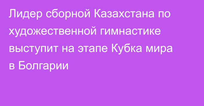 Лидер сборной Казахстана по художественной гимнастике выступит на этапе Кубка мира в Болгарии