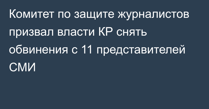 Комитет по защите журналистов призвал власти КР снять обвинения с 11 представителей СМИ