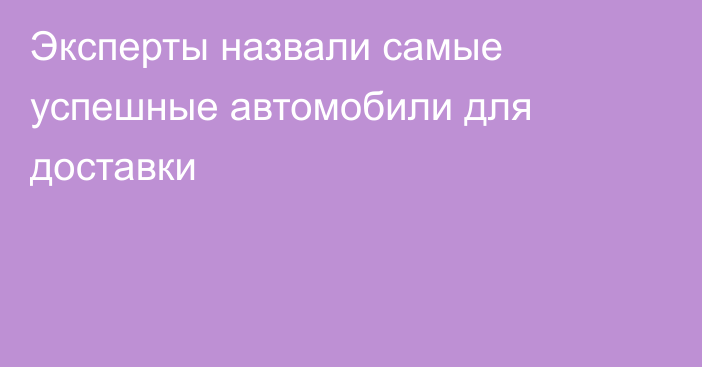 Эксперты назвали самые успешные автомобили для доставки