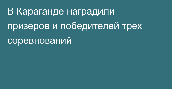 В Караганде наградили призеров и победителей трех соревнований