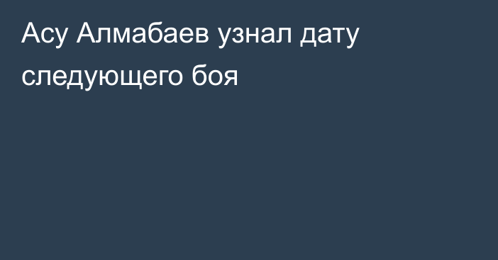 Асу Алмабаев узнал дату следующего боя