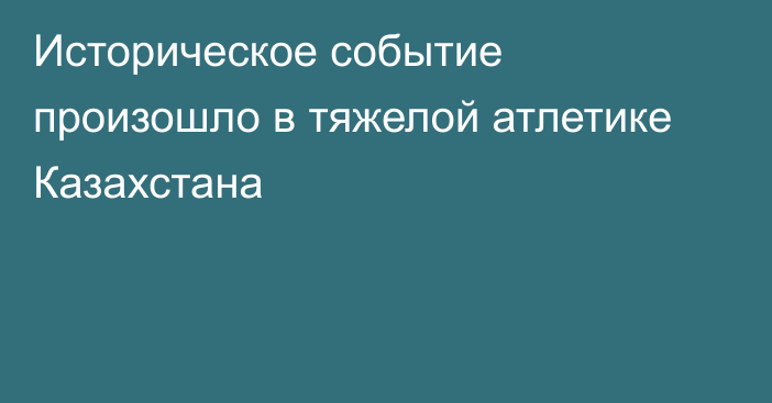 Историческое событие произошло в тяжелой атлетике Казахстана