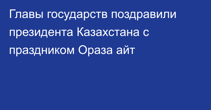 Главы государств поздравили президента Казахстана с праздником Ораза айт