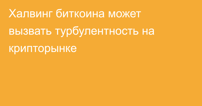 Халвинг биткоина может вызвать турбулентность на крипторынке