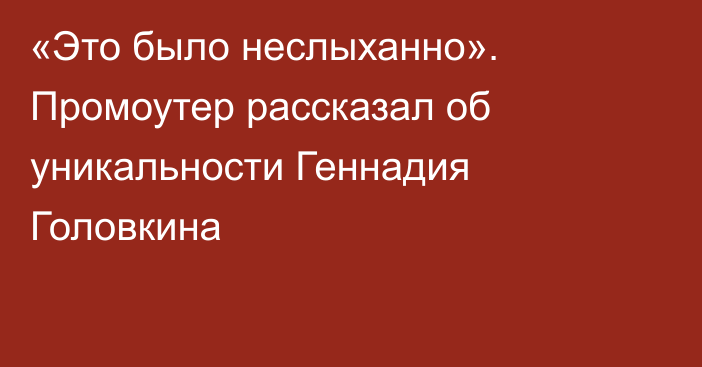 «Это было неслыханно». Промоутер рассказал об уникальности Геннадия Головкина