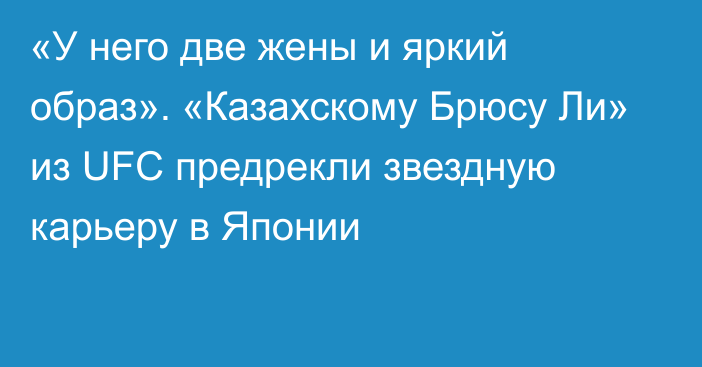 «У него две жены и яркий образ». «Казахскому Брюсу Ли» из UFC предрекли звездную карьеру в Японии