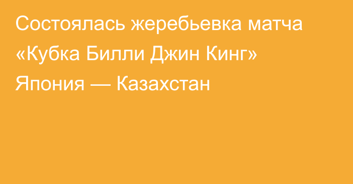 Состоялась жеребьевка матча «Кубка Билли Джин Кинг» Япония — Казахстан