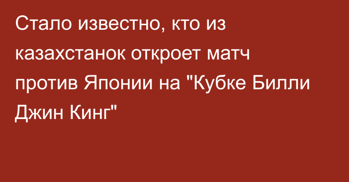 Стало известно, кто из казахстанок откроет матч против Японии на 