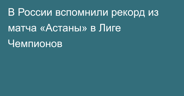 В России вспомнили рекорд из матча «Астаны» в Лиге Чемпионов