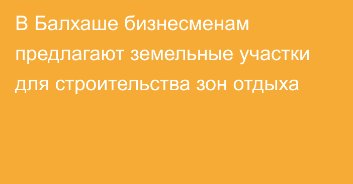 В Балхаше бизнесменам предлагают земельные участки для строительства зон отдыха