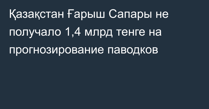 Қазақстан Ғарыш Сапары не получало 1,4 млрд тенге на прогнозирование паводков