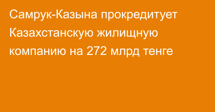 Самрук-Казына прокредитует Казахстанскую жилищную компанию на  272 млрд тенге