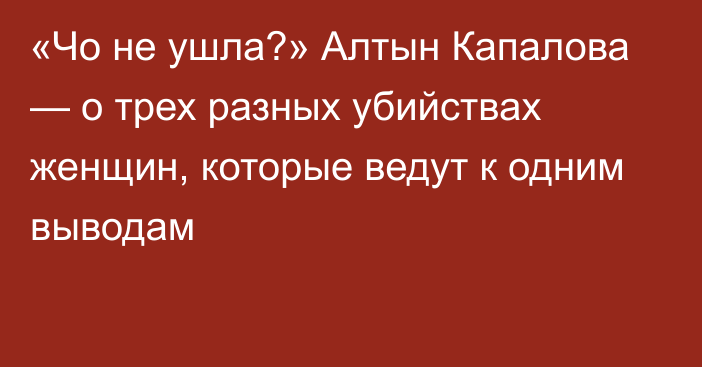 «Чо не ушла?» Алтын Капалова — о трех разных убийствах женщин, которые ведут к одним выводам