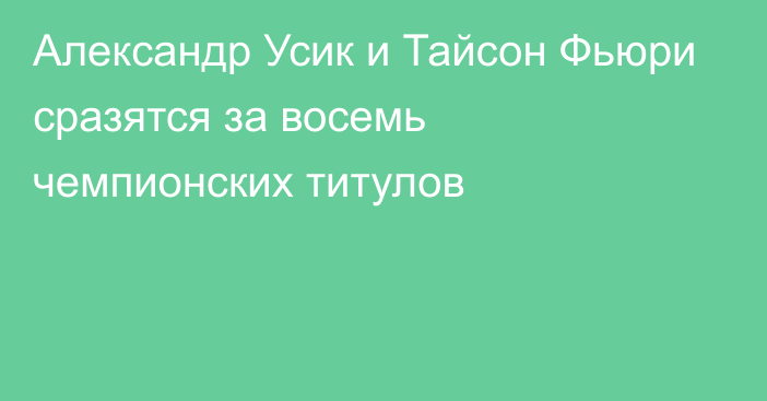 Александр Усик и Тайсон Фьюри сразятся за восемь чемпионских титулов