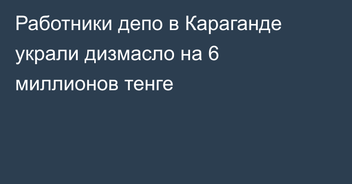 Работники депо в Караганде украли дизмасло на 6 миллионов тенге