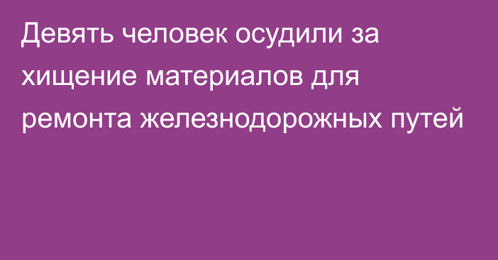 Девять человек осудили за хищение материалов для ремонта железнодорожных путей